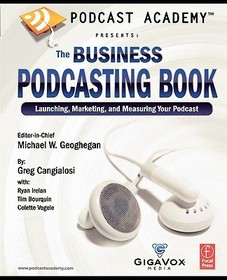 Podcast Academy: The Business Podcasting Book: Launching, Marketing, and Measuring Your Podcast