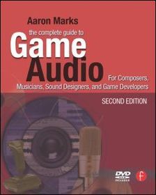 The Complete Guide to Game Audio: For Composers, Musicians, Sound Designers, Game Developers