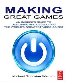 Making Great Games: An Insider's Guide to Designing and Developing the World's Greatest Video Games