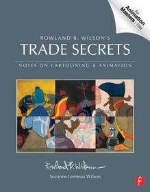 Rowland B. Wilson’s Trade Secrets: Notes on Cartooning and Animation Rowland B. Wilson’s Trade Secrets: Notes on Cartooning and Animation