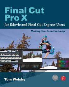 Final Cut Pro X for iMovie and Final Cut Express Users: Making the Creative Leap