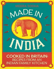 Made in India: 130 Simple, Fresh and Flavourful Recipes from One Indian Family