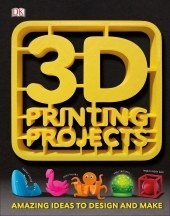 3D Printing Projects: Amazing Ideas to Design and Make