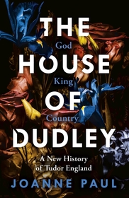 The House of Dudley: A New History of Tudor England. A TIMES Book of the Year 2022