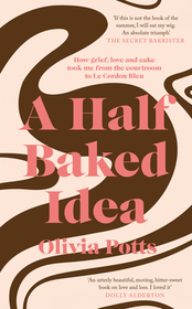 A Half Baked Idea: How Grief, Love and Cake Took Me from the Courtroom to Le Cordon Bleu