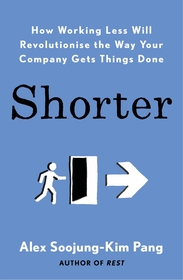 Shorter: How smart companies work less, embrace flexibility and boost productivity Shorter: How smart companies work less, embrace flexibility and boost productivity