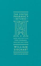 The Poetry Pharmacy Returns: More Prescriptions for Courage, Healing and Hope
