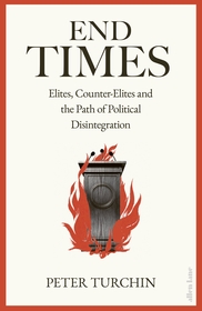 End Times: Elites, Counter-Elites and the Path of Political Disintegration End Times: Elites, Counter-Elites and the Path of Political Disintegration