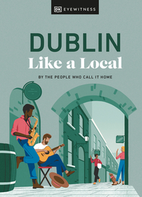 Dublin Like a Local: By the People Who Call It Home Dublin Like a Local: By the People Who Call It Home