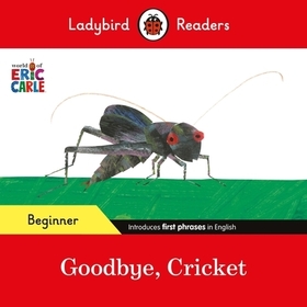 Ladybird Readers Beginner Level - Eric Carle - Goodbye, Cricket (ELT Graded Reader) Ladybird Readers Beginner Level - Eric Carle - Goodbye, Cricket (ELT Graded Reader)