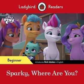 Ladybird Readers Beginner Level – My Little Pony – Sparky, Where are You? (ELT Graded Reader) Ladybird Readers Beginner Level – My Little Pony – Sparky, Where are You? (ELT Graded Reader)
