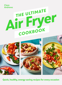 The Ultimate Air Fryer Cookbook: THE SUNDAY TIMES BESTSELLER BY THE AUTHOR FEATURED ON CHANNEL 5’S AIRFRYERS: DO YOU KNOW WHAT YOU’RE MISSING?