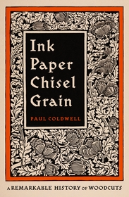 Ink Paper Chisel Grain: A Remarkable History of Woodcuts