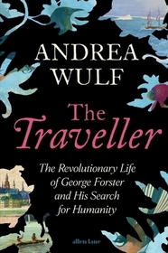 The Traveller: The Revolutionary Life of George Forster and his Search for Humanity