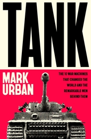 Tank: The 10 War Machines That Changed the World and the Remarkable Men Behind Them Tank: The 10 War Machines That Changed the World and the Remarkable Men Behind Them