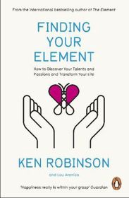 Finding Your Element: How to Discover Your Talents and Passions and Transform Your Life