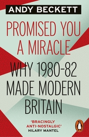 Promised You A Miracle: Why 1980-82 Made Modern Britain