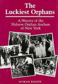 The Luckiest Orphans – A History of the Hebrew Orphan Asylum of New York: A History of the Hebrew Orphan Asylum of New York