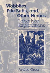 Wobblies, Pile Butts, and Other Heroes – LABORLORE EXPLORATIONS: LABORLORE EXPLORATIONS