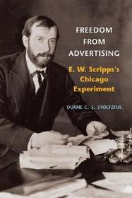 Freedom from Advertising – E. W. Scripps`s Chicago Experiment: E. W. Scripps's Chicago Experiment