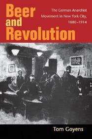 Beer and Revolution: The German Anarchist Movement in New York City, 1880-1914