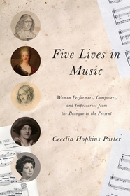 Five Lives in Music – Women Performers, Composers, and Impresarios from the Baroque to the Present: Women Performers, Composers, and Impresarios from the Baroque to the Present