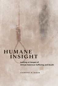 Humane Insight – Looking at Images of African American Suffering and Death: Looking at Images of African American Suffering and Death
