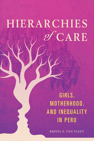 Hierarchies of Care – Girls, Motherhood, and Inequality in Peru: Girls, Motherhood, and Inequality in Peru