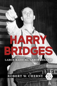 Harry Bridges – Labor Radical, Labor Legend: Labor Radical, Labor Legend