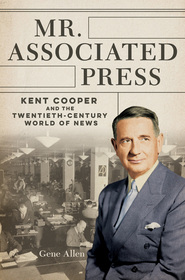 Mr. Associated Press ? Kent Cooper and the Twentieth?Century World of News: Kent Cooper and the Twentieth-Century World of News Mr. Associated Press ? Kent Cooper and the Twentieth?Century World of News: Kent Cooper and the Twentieth-Century World of News