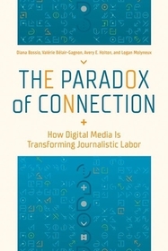 The Paradox of Connection: How Digital Media Is Transforming Journalistic Labor The Paradox of Connection: How Digital Media Is Transforming Journalistic Labor