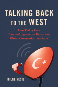 Talking Back to the West ? How Turkey Uses Counter?Hegemony to Reshape the Global Communication Order: How Turkey Uses Counter-Hegemony to Reshape the Global Communication Order