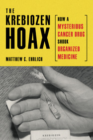 The Krebiozen Hoax – How a Mysterious Cancer Drug Shook Organized Medicine: How a Mysterious Cancer Drug Shook Organized Medicine