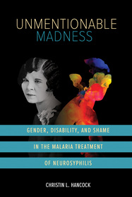 Unmentionable Madness: Gender, Disability, and Shame in the Malaria Treatment of Neurosyphilis Unmentionable Madness: Gender, Disability, and Shame in the Malaria Treatment of Neurosyphilis