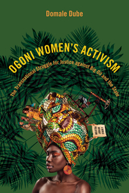 Ogoni Women`s Activism – The Transnational Struggle for Justice Against Big Oil and the State: The Transnational Struggle for Justice Against Big Oil and the State