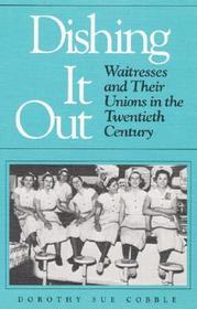 Dishing It Out – Waitresses and Their Unions in the Twentieth Century: Waitresses and Their Unions in the Twentieth Century