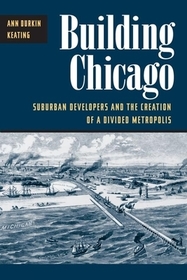 Building Chicago – Suburban Developers and the Creation of a Divided Metropolis: Suburban Developers and the Creation of a Divided Metropolis