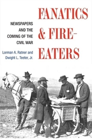 Fanatics and Fire–eaters – Newspapers and the Coming of the Civil War: Newspapers and the Coming of the Civil War