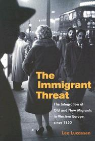 The Immigrant Threat – The Integration of Old and New Migrants in Western Europe since 1850: The Integration of Old and New Migrants in Western Europe Since 1850