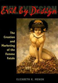Evil by Design – The Creation and Marketing of the Femme Fatale: The Creation and Marketing of the Femme Fatale