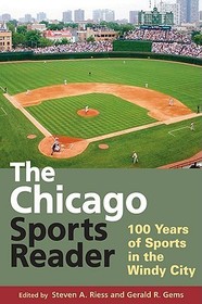 The Chicago Sports Reader ? 100 Years of Sports in the Windy City: 100 Years of Sports in the Windy City The Chicago Sports Reader ? 100 Years of Sports in the Windy City: 100 Years of Sports in the Windy City