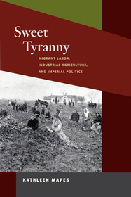 Sweet Tyranny – Migrant Labor, Industrial Agriculture, and Imperial Politics: Migrant Labor, Industrial Agriculture, and Imperial Politics