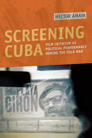 Screening Cuba – Film Criticism As Political Performance During the Cold War: Film Criticism As Political Performance During the Cold War