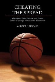 Cheating the Spread ? Gamblers, Point Shavers, and Game Fixers in College Football and Basketball: Gamblers, Point Shavers, and Game Fixers in College Football and Basketball