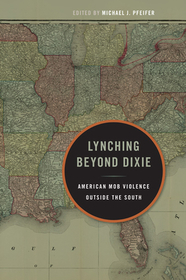 Lynching Beyond Dixie – American Mob Violence Outside the South: American Mob Violence Outside the South