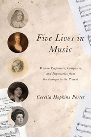 Five Lives in Music – Women Performers, Composers, and Impresarios from the Baroque to the Present: Women Performers, Composers, and Impresarios from the Baroque to the Present