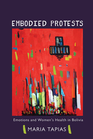 Embodied Protests – Emotions and Women`s Health in Bolivia: Emotions and Women's Health in Bolivia