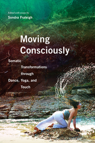 Moving Consciously – Somatic Transformations Through Dance, Yoga, and Touch: Somatic Transformations Through Dance, Yoga, and Touch