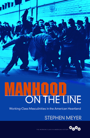 Manhood on the Line – Working–Class Masculinities in the American Heartland: Working-Class Masculinities in the American Heartland
