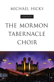 The Mormon Tabernacle Choir – A Biography: A Biography